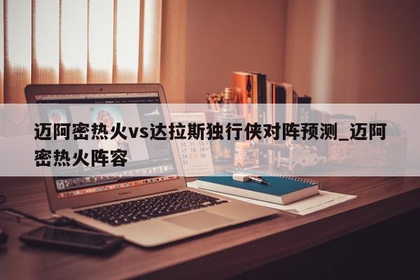 迈阿密热火vs达拉斯独行侠对阵预测