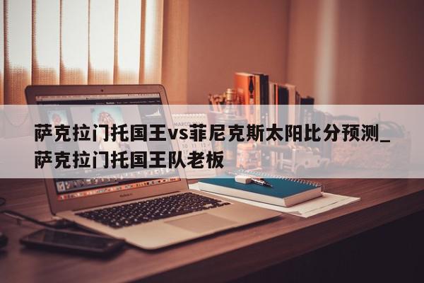 萨克拉门托国王vs菲尼克斯太阳比分预测