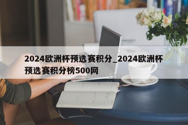 2024欧洲杯预选赛积分_2024欧洲杯预选赛积分榜500网