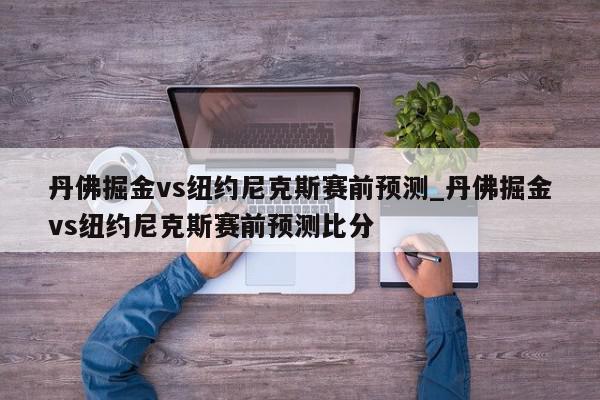 丹佛掘金vs纽约尼克斯赛前预测