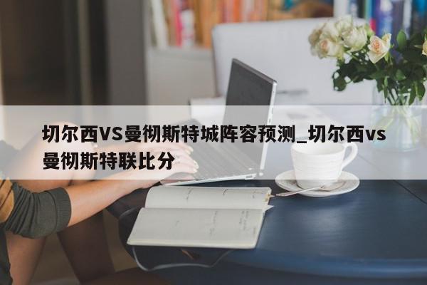 切尔西VS曼彻斯特城阵容预测_切尔西vs曼彻斯特联比分