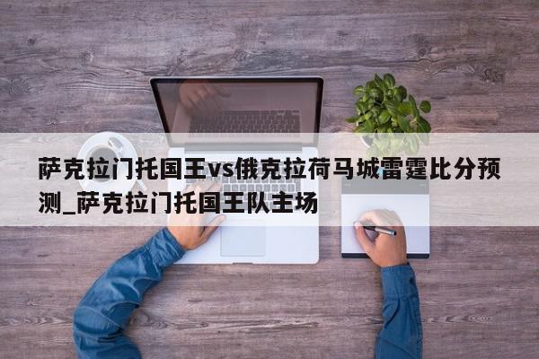 萨克拉门托国王vs俄克拉荷马城雷霆比分预测_萨克拉门托国王队主场