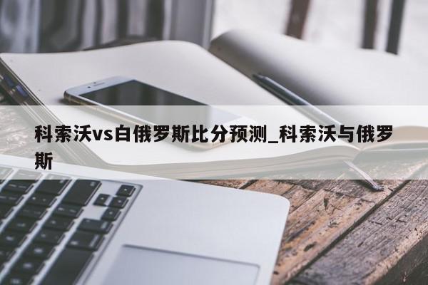 科索沃vs白俄罗斯比分预测