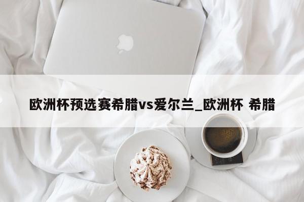 欧洲杯预选赛希腊vs爱尔兰