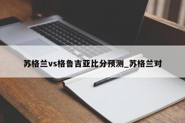 苏格兰vs格鲁吉亚比分预测_苏格兰对