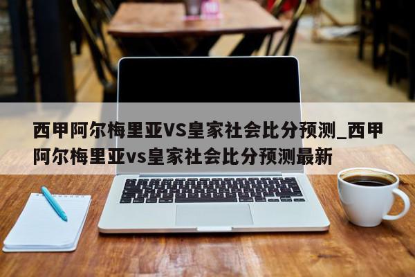 西甲阿尔梅里亚VS皇家社会比分预测