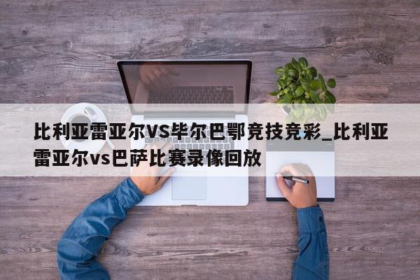 比利亚雷亚尔VS毕尔巴鄂竞技竞彩_比利亚雷亚尔vs巴萨比赛录像回放