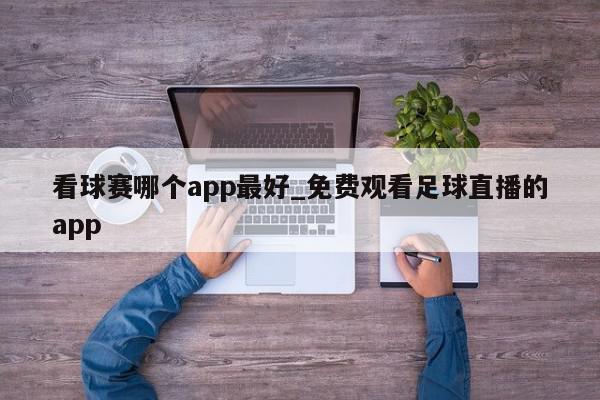 看球赛哪个app最好_免费观看足球直播的app