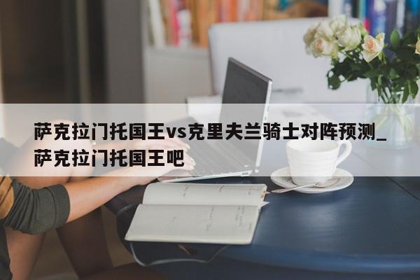 萨克拉门托国王vs克里夫兰骑士对阵预测