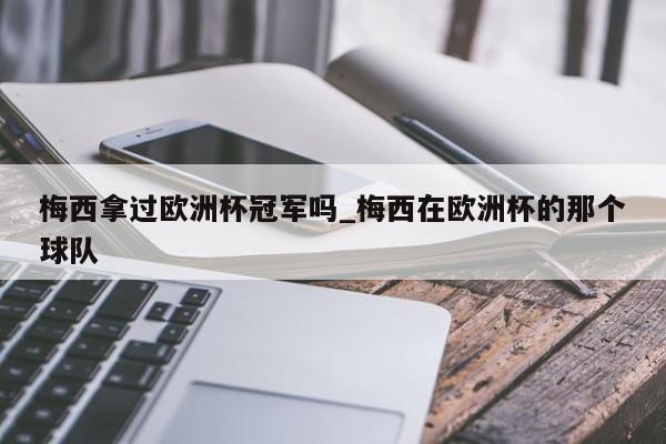 梅西拿过欧洲杯冠军吗_梅西在欧洲杯的那个球队