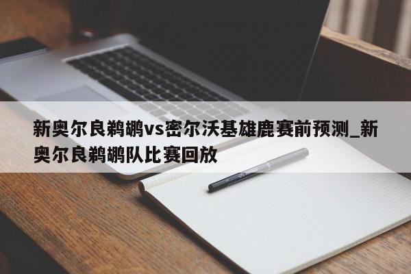 新奥尔良鹈鹕vs密尔沃基雄鹿赛前预测