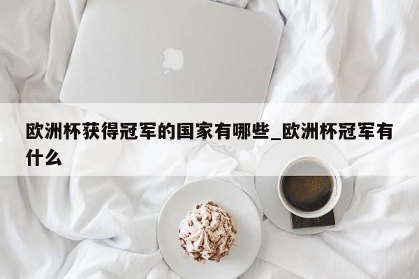 欧洲杯获得冠军的国家有哪些_欧洲杯冠军有什么