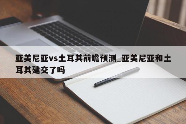 亚美尼亚vs土耳其前瞻预测