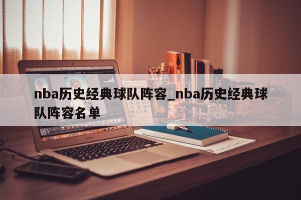 nba历史经典球队阵容_nba历史经典球队阵容名单