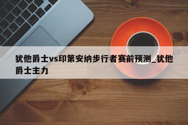 犹他爵士vs印第安纳步行者赛前预测