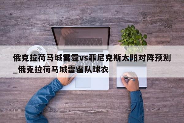 俄克拉荷马城雷霆vs菲尼克斯太阳对阵预测_俄克拉荷马城雷霆队球衣