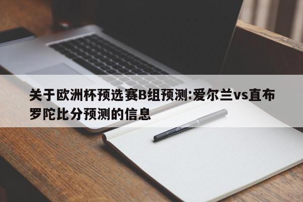 关于欧洲杯预选赛B组预测:爱尔兰vs直布罗陀比分预测的信息