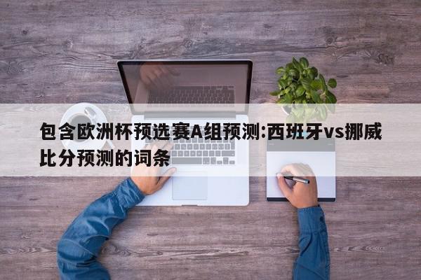 包含欧洲杯预选赛A组预测:西班牙vs挪威比分预测的词条