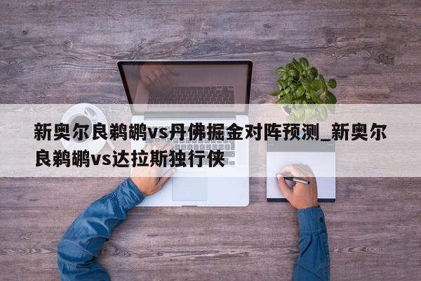 新奥尔良鹈鹕vs丹佛掘金对阵预测