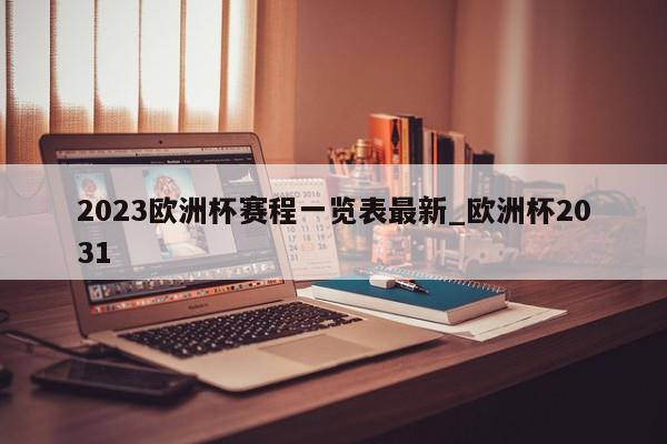 2023欧洲杯赛程一览表最新_欧洲杯2031