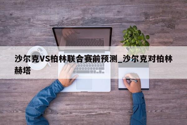 沙尔克VS柏林联合赛前预测_沙尔克对柏林赫塔