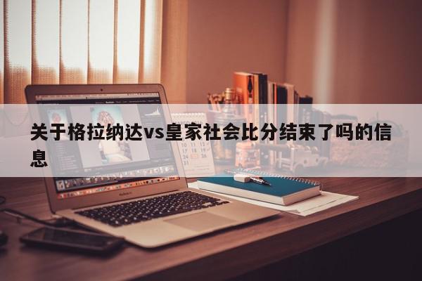 关于格拉纳达vs皇家社会比分结束了吗的信息