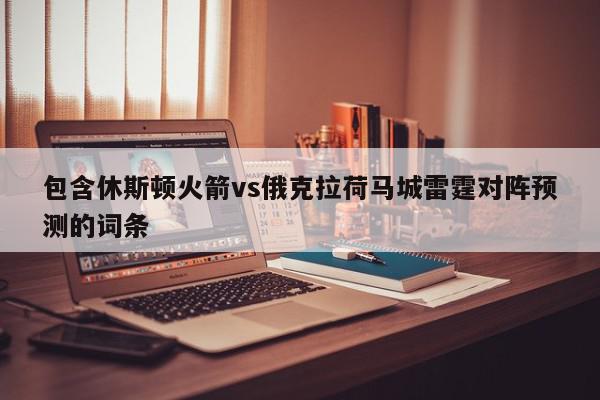 包含休斯顿火箭vs俄克拉荷马城雷霆对阵预测的词条