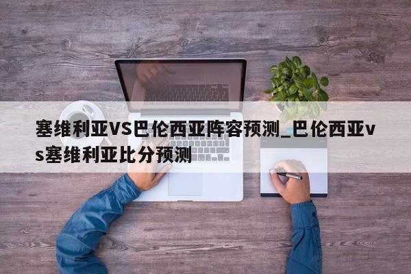 塞维利亚VS巴伦西亚阵容预测_巴伦西亚vs塞维利亚比分预测