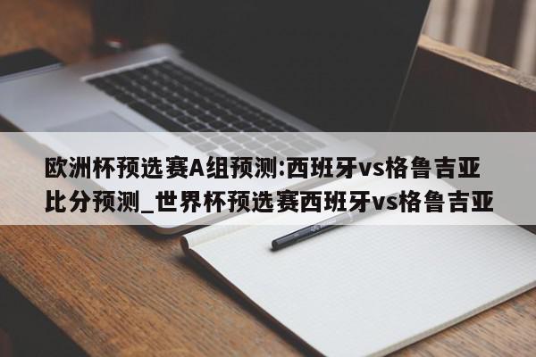 欧洲杯预选赛A组预测:西班牙vs格鲁吉亚比分预测