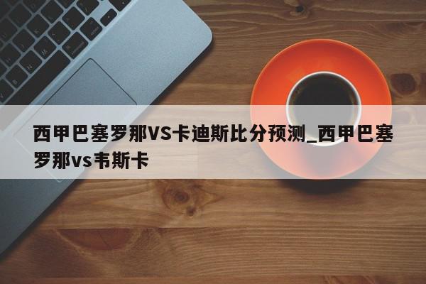 西甲巴塞罗那VS卡迪斯比分预测