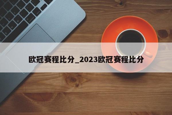 欧冠赛程比分_2023欧冠赛程比分