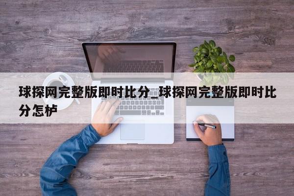 球探网完整版即时比分_球探网完整版即时比分怎栌