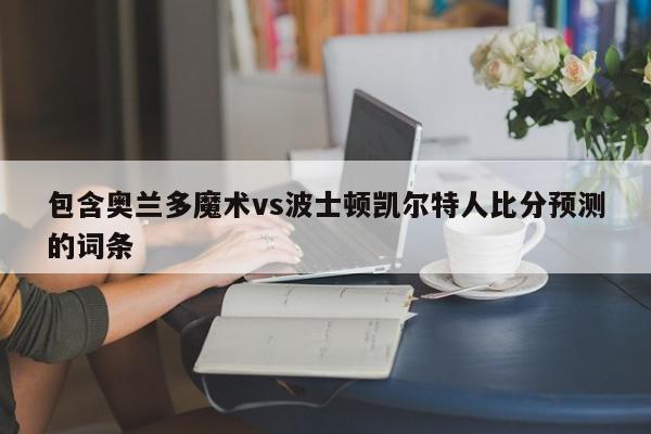 包含奥兰多魔术vs波士顿凯尔特人比分预测的词条