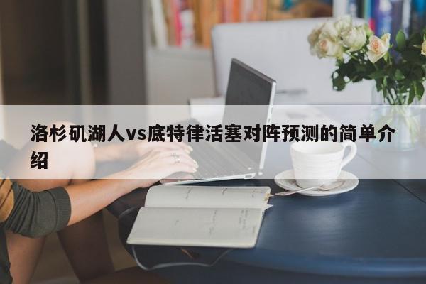 洛杉矶湖人vs底特律活塞对阵预测的简单介绍