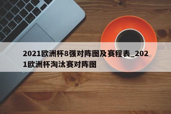 2021欧洲杯8强对阵图及赛程表