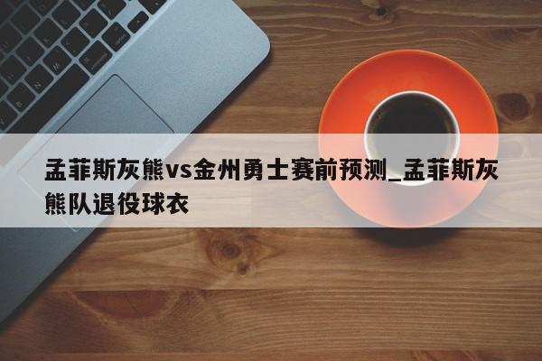 孟菲斯灰熊vs金州勇士赛前预测_孟菲斯灰熊队退役球衣