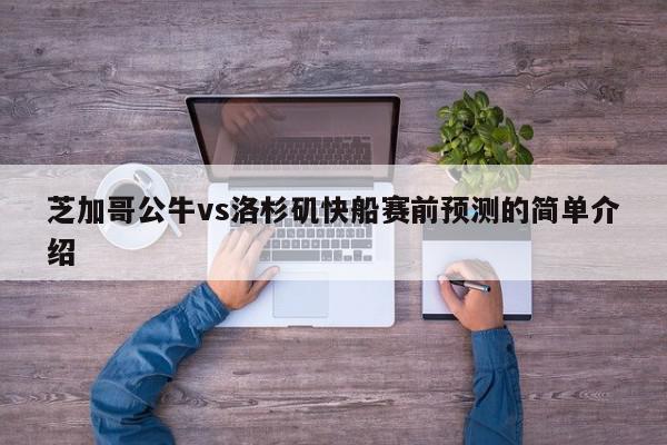 芝加哥公牛vs洛杉矶快船赛前预测的简单介绍