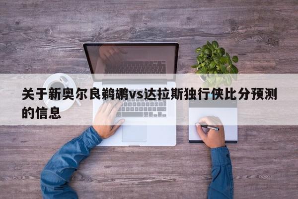 关于新奥尔良鹈鹕vs达拉斯独行侠比分预测的信息