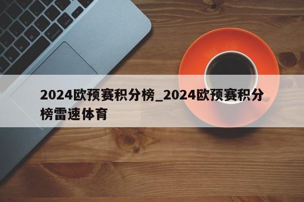 2024欧预赛积分榜_2024欧预赛积分榜雷速体育