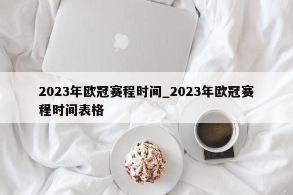 2023年欧冠赛程时间_2023年欧冠赛程时间表格