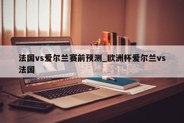 法国vs爱尔兰赛前预测