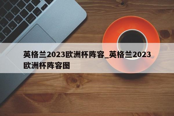 英格兰2023欧洲杯阵容