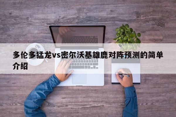 多伦多猛龙vs密尔沃基雄鹿对阵预测