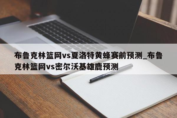 布鲁克林篮网vs夏洛特黄蜂赛前预测