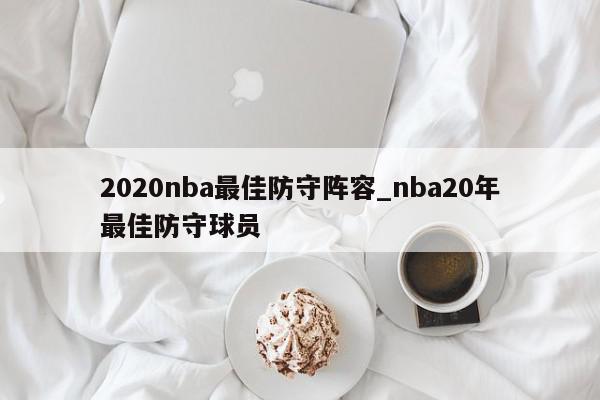 2020nba最佳防守阵容_nba20年最佳防守球员