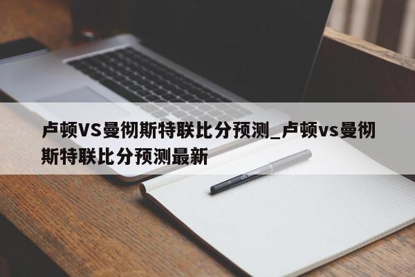 卢顿VS曼彻斯特联比分预测