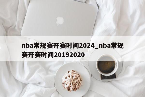 nba常规赛开赛时间2024_nba常规赛开赛时间20192020