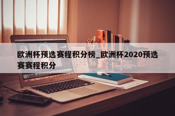 欧洲杯预选赛程积分榜_欧洲杯2020预选赛赛程积分