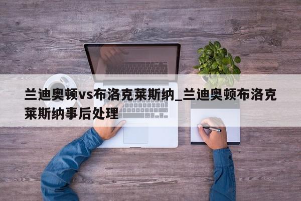 兰迪奥顿vs布洛克莱斯纳_兰迪奥顿布洛克莱斯纳事后处理