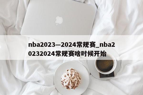 nba2023—2024常规赛_nba20232024常规赛啥时候开始